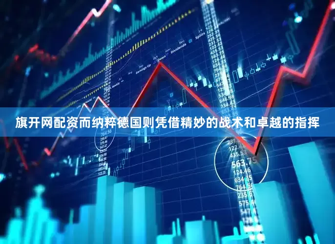 旗开网配资而纳粹德国则凭借精妙的战术和卓越的指挥
