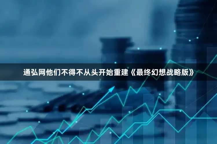 通弘网他们不得不从头开始重建《最终幻想战略版》