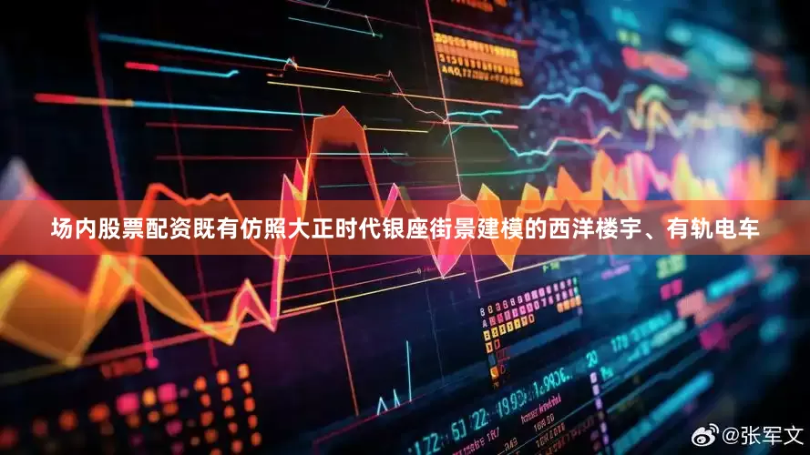 场内股票配资既有仿照大正时代银座街景建模的西洋楼宇、有轨电车