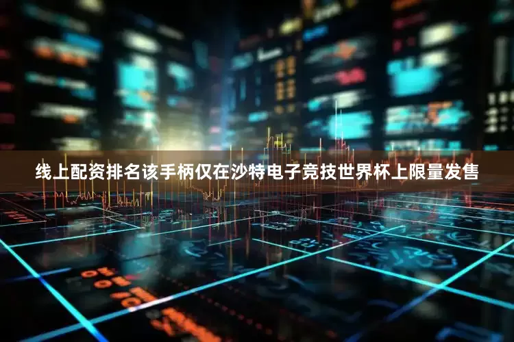 线上配资排名该手柄仅在沙特电子竞技世界杯上限量发售