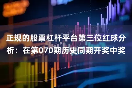 正规的股票杠杆平台　　第三位红球分析：在第070期历史同期开奖中奖