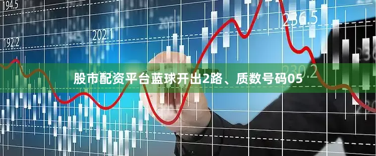 股市配资平台蓝球开出2路、质数号码05