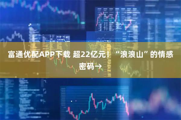 富通优配APP下载 超22亿元！“浪浪山”的情感密码→