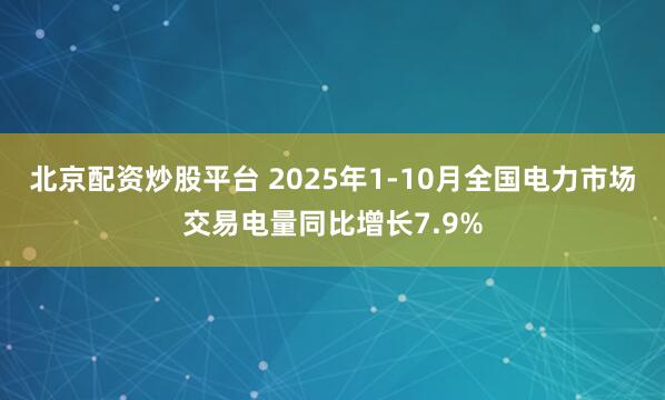 北京配资炒股平台 2025年1-10月全国电力市场交易电量同比增长7.9%