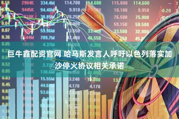巨牛鑫配资官网 哈马斯发言人呼吁以色列落实加沙停火协议相关承诺