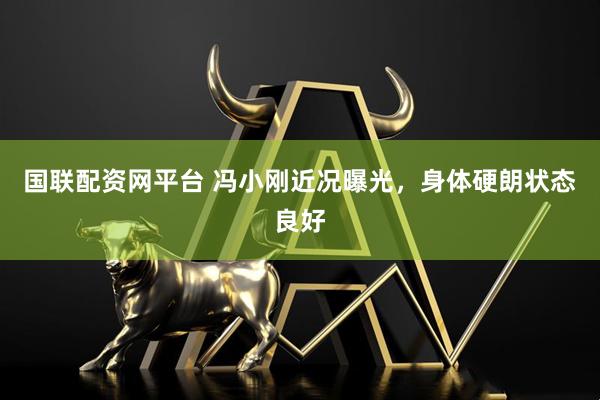 国联配资网平台 冯小刚近况曝光，身体硬朗状态良好