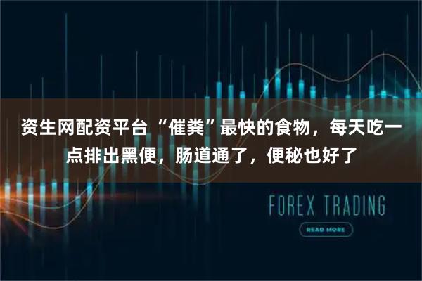 资生网配资平台 “催粪”最快的食物，每天吃一点排出黑便，肠道通了，便秘也好了