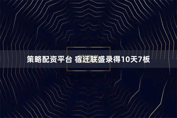 策略配资平台 宿迁联盛录得10天7板