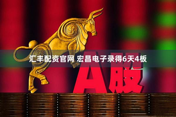 汇丰配资官网 宏昌电子录得6天4板